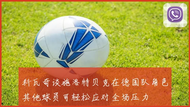 科瓦奇谈施洛特贝克在德国队角色其他球员可轻松应对全场压力