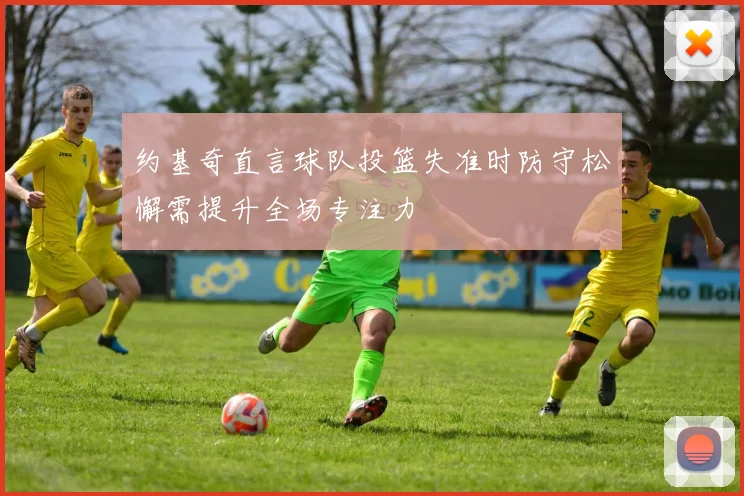 约基奇直言球队投篮失准时防守松懈需提升全场专注力