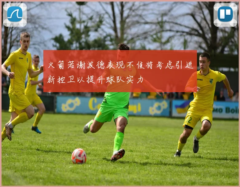 火箭若谢泼德表现不佳将考虑引进新控卫以提升球队实力