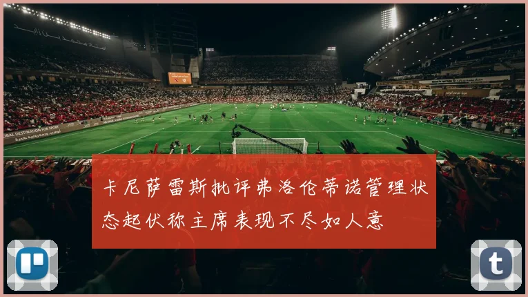 卡尼萨雷斯批评弗洛伦蒂诺管理状态起伏称主席表现不尽如人意