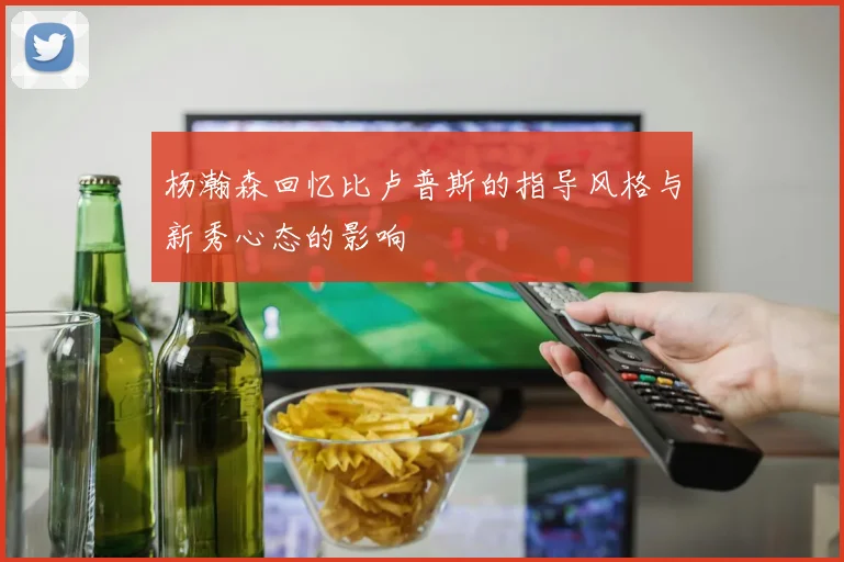 杨瀚森回忆比卢普斯的指导风格与新秀心态的影响