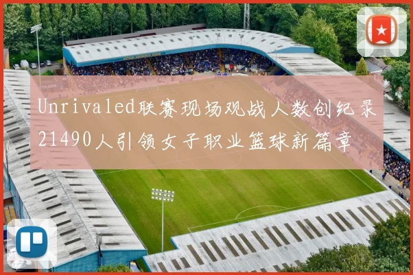 Unrivaled联赛现场观战人数创纪录21490人引领女子职业篮球新篇章
