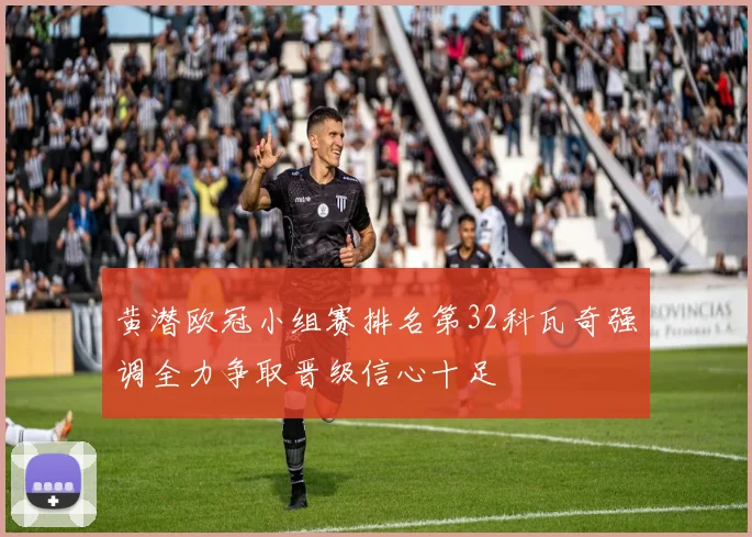 黄潜欧冠小组赛排名第32科瓦奇强调全力争取晋级信心十足