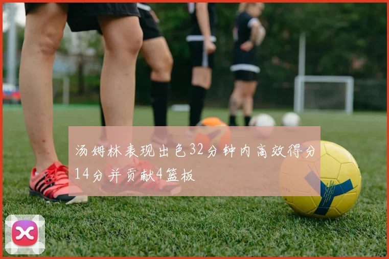 汤姆林表现出色32分钟内高效得分14分并贡献4篮板