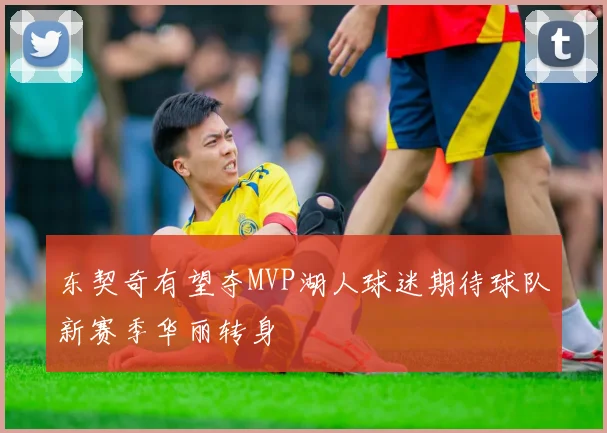 东契奇有望夺MVP湖人球迷期待球队新赛季华丽转身