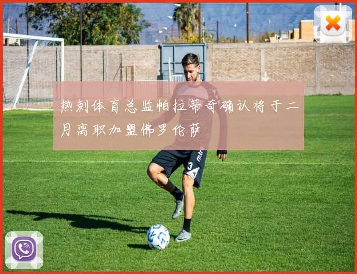 热刺体育总监帕拉蒂奇确认将于二月离职加盟佛罗伦萨