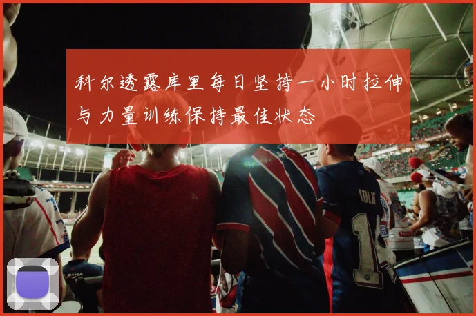 科尔透露库里每日坚持一小时拉伸与力量训练保持最佳状态