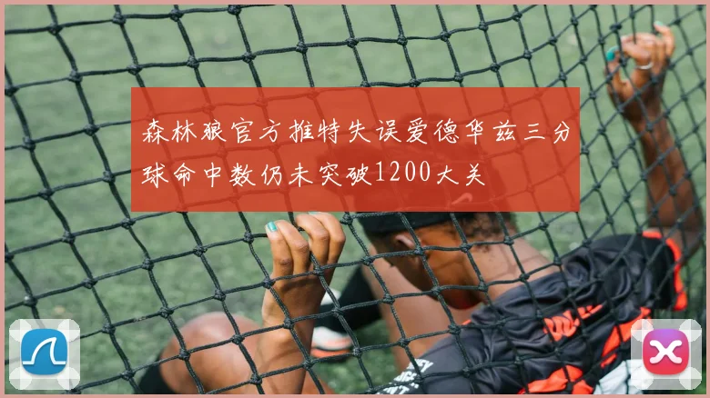 森林狼官方推特失误爱德华兹三分球命中数仍未突破1200大关