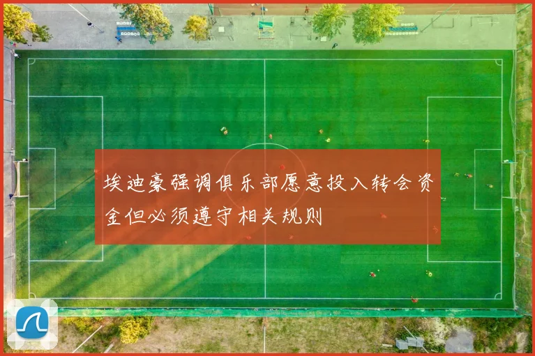 埃迪豪强调俱乐部愿意投入转会资金但必须遵守相关规则