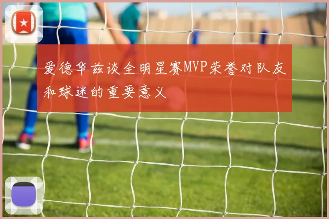 爱德华兹谈全明星赛MVP荣誉对队友和球迷的重要意义