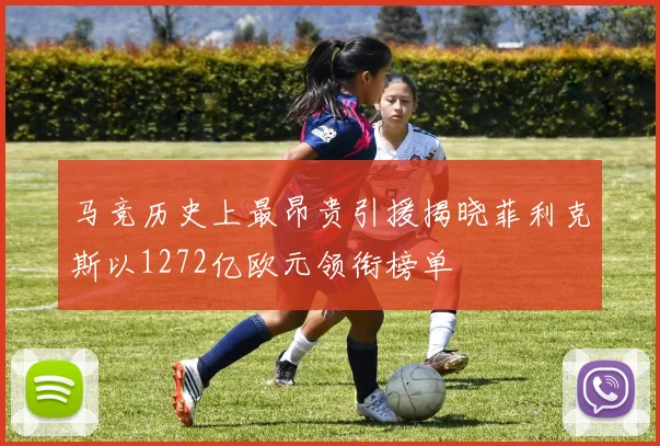 马竞历史上最昂贵引援揭晓菲利克斯以1272亿欧元领衔榜单