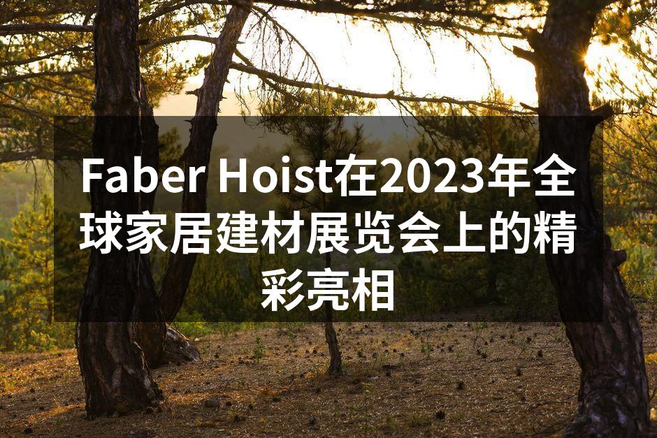 Faber Hoist在2023年全球家居建材展览会上的精彩
