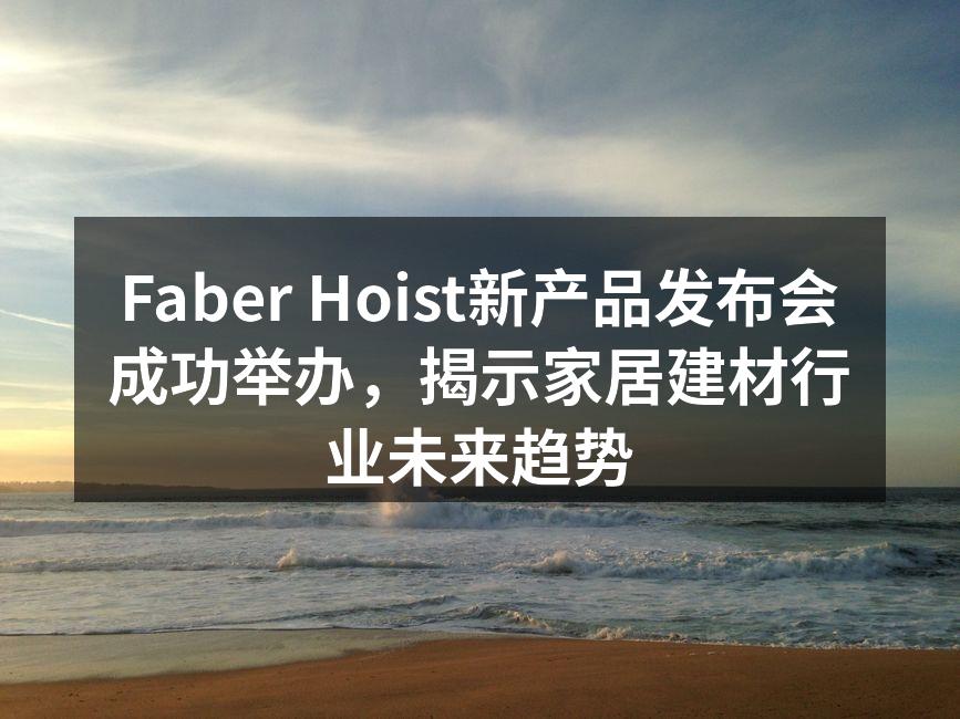 Faber Hoist新产品发布会成功举办，揭示家居建材行业